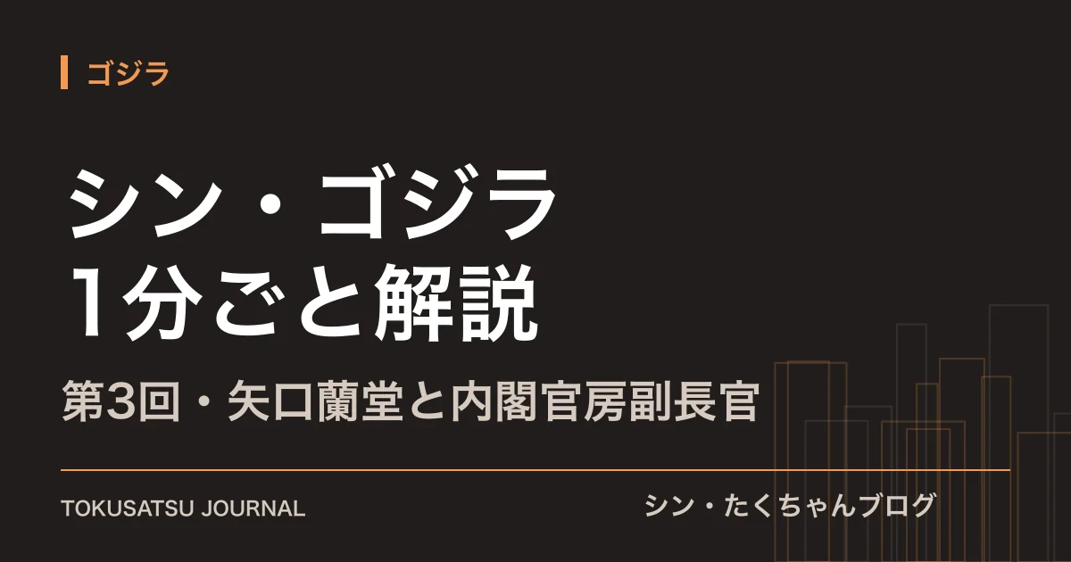 「シン・ゴジラ 1分ごと解説」（第3回・矢口蘭堂と内閣官房副長官）のアイキャッチ