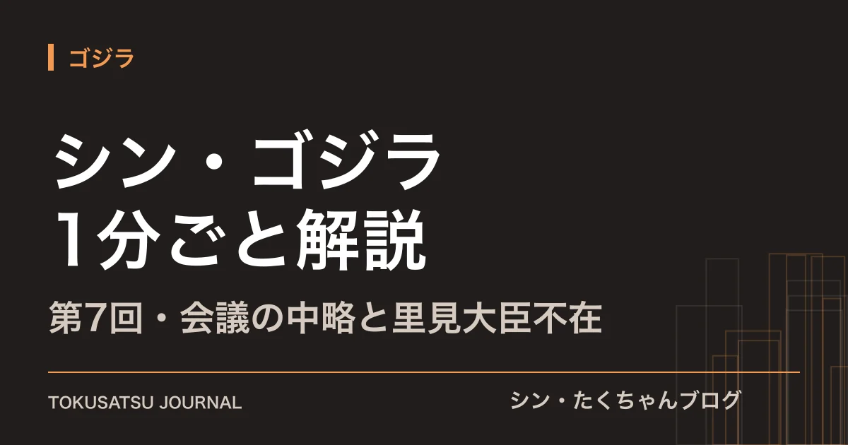「シン・ゴジラ 1分ごと解説」（第7回・会議の中略と里見大臣不在）のアイキャッチ