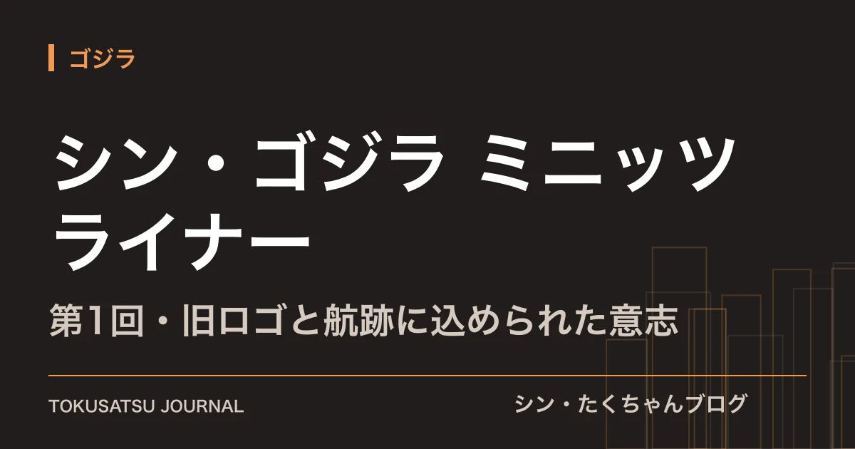 「シン・ゴジラ ミニッツライナー」（第1回・旧ロゴと航跡に込められた意志）のアイキャッチ